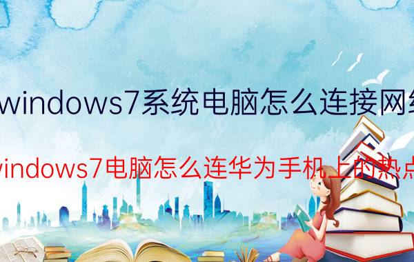 windows7系统电脑怎么连接网络 windows7电脑怎么连华为手机上的热点？